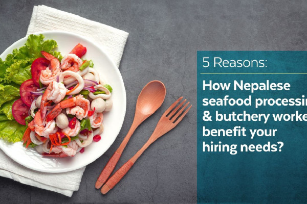 5 Reasons: How Nepalese seafood processing & butchery workers benefit your hiring needs?